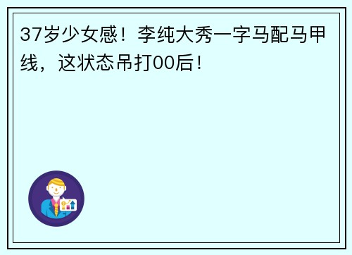 37岁少女感！李纯大秀一字马配马甲线，这状态吊打00后！