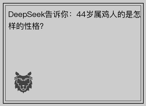 DeepSeek告诉你：44岁属鸡人的是怎样的性格？